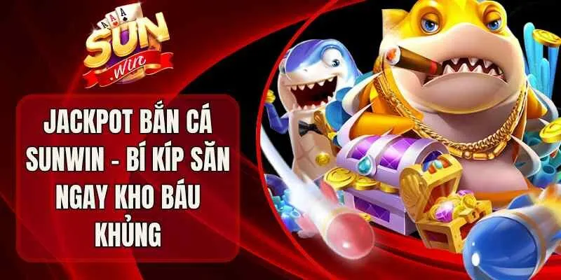 Jackpot Bắn Cá Sunwin – Bí Kíp Săn Ngay Kho Báu Khủng