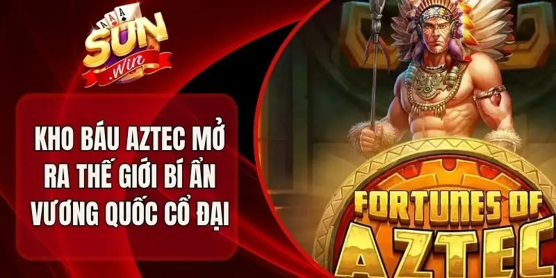 Kho Báu Aztec Mở Ra Thế Giới Bí Ẩn Vương Quốc Cổ Đại