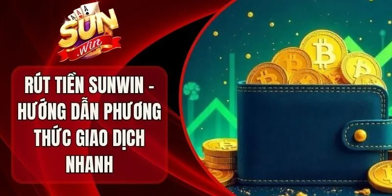 Rút Tiền Sunwin - Hướng Dẫn Phương Thức Giao Dịch Nhanh