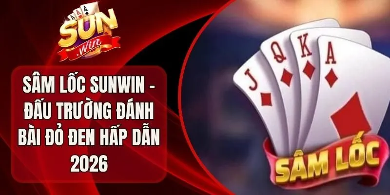 Sâm Lốc Sunwin - Đấu Trường Đánh Bài Đỏ Đen Hấp Dẫn 2026