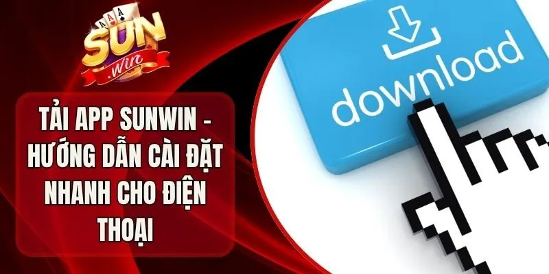 Tải App Sunwin - Hướng Dẫn Cài Đặt Nhanh Cho Điện Thoại